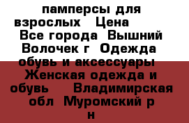 памперсы для взрослых › Цена ­ 900 - Все города, Вышний Волочек г. Одежда, обувь и аксессуары » Женская одежда и обувь   . Владимирская обл.,Муромский р-н